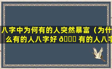 八字中为何有的人突然暴富（为什么有的人八字好 🐞 有的人八字不好 🌷 ）